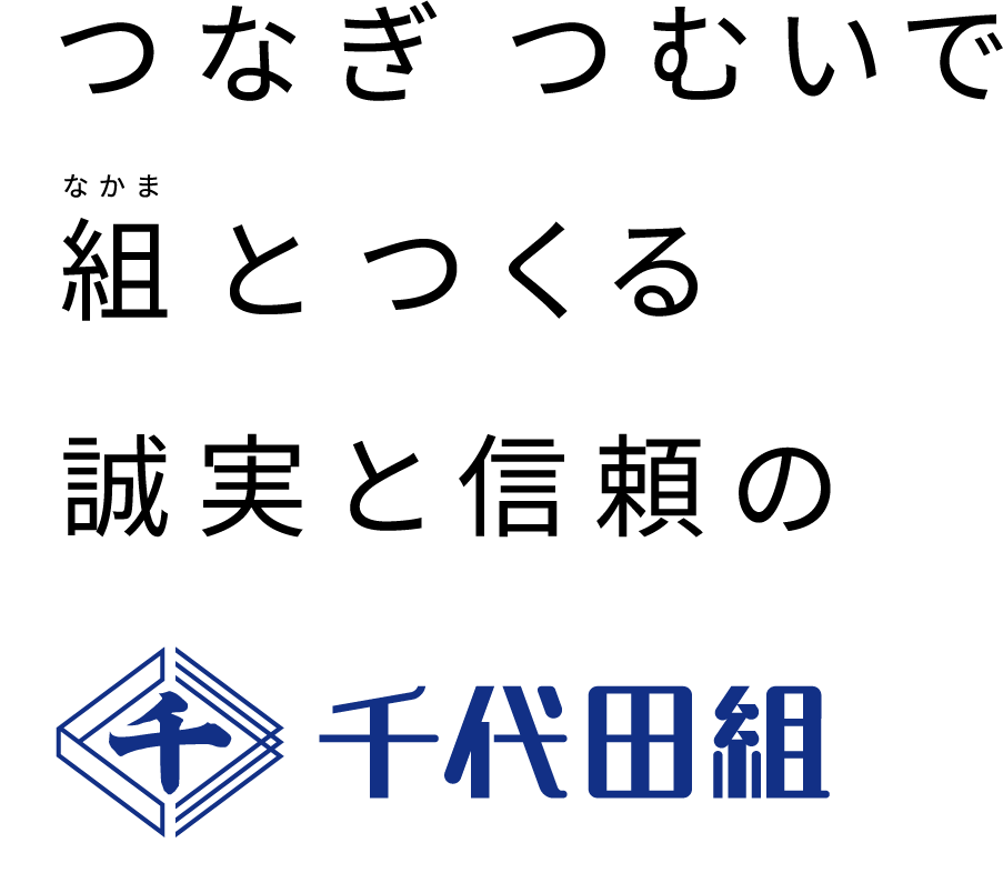 つなぎ つむいで 組(なかま)とつくる 誠実と信頼の 千代田組