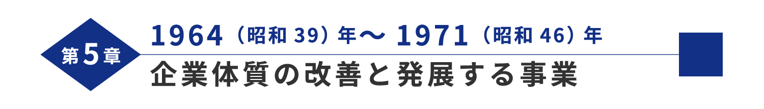 第5章 1964（昭和39）年～1971（昭和46）年 企業体質の改善と発展する事業 